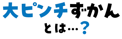 大ピンチずかんとは…?