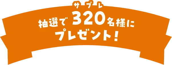 抽選で320（サブレ）名様にプレゼント！