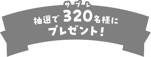 抽選で320（サブレ）名様にプレゼント！