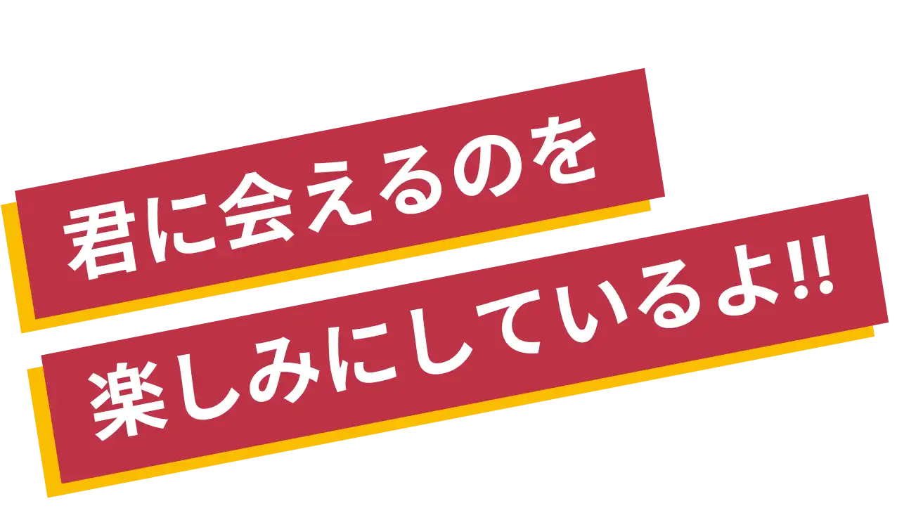 君に会えるのを楽しみにしているよ!!
