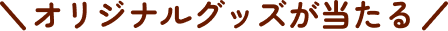 オリジナルグッズが当たる