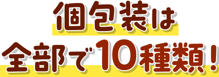 個包装は全部で10種類!